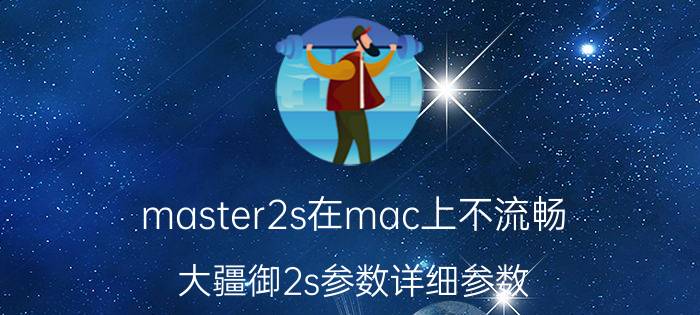 master2s在mac上不流畅 大疆御2s参数详细参数？